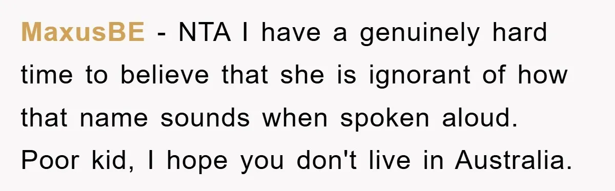 MaxusBE − NTA I have a genuinely hard time to believe that she is ignorant of how that name sounds when spoken aloud. Poor kid, I hope you don't live...