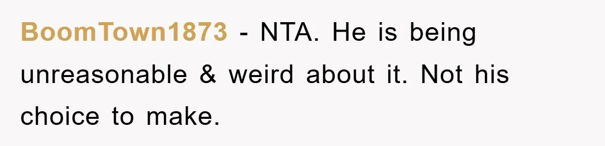 BoomTown1873 − NTA. He is being unreasonable & weird about it. Not his choice to make.