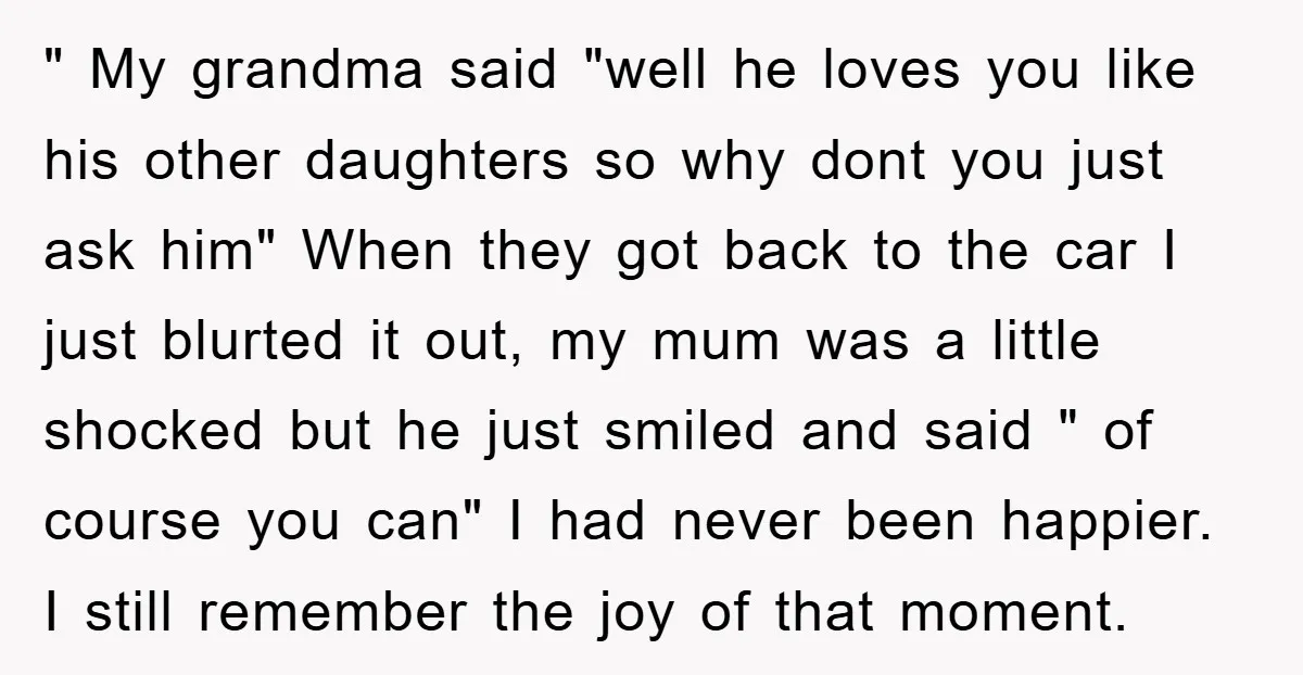 " My grandma said "well he loves you like his other daughters so why dont you just ask him" When they got back to the car I just blurted it...