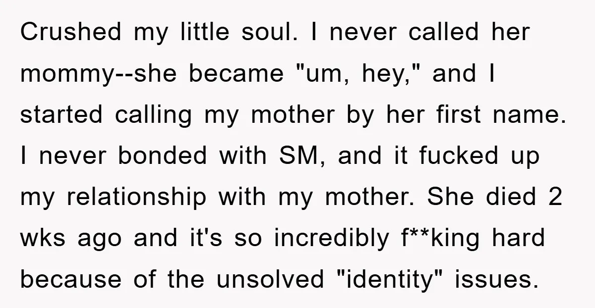 Crushed my little soul. I never called her mommy--she became "um, hey," and I started calling my mother by her first name. I never bonded with SM, and it fucked...