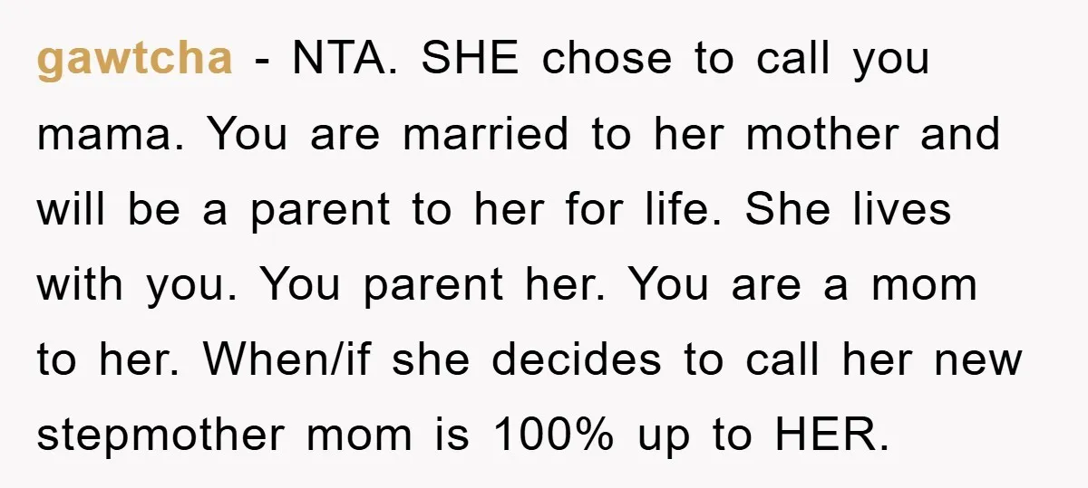gawtcha − NTA. SHE chose to call you mama. You are married to her mother and will be a parent to her for life. She lives with you. You parent...