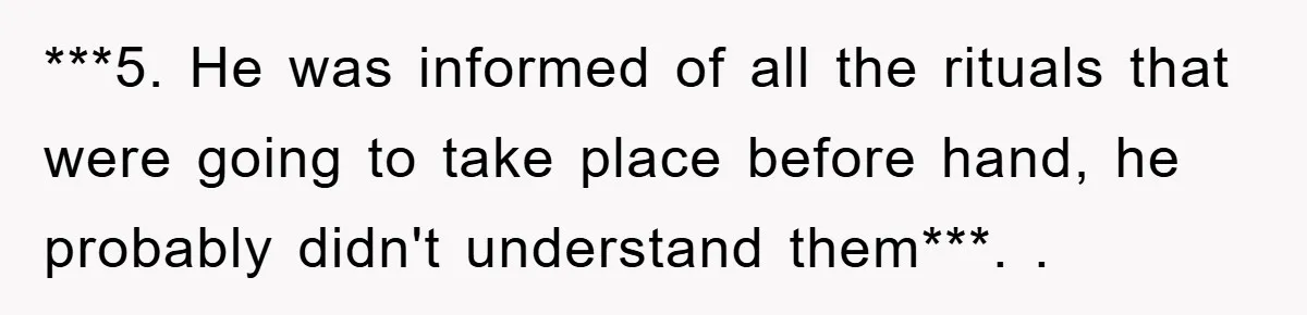 ***5. He was informed of all the rituals that were going to take place before hand, he probably didn't understand them***. ​.