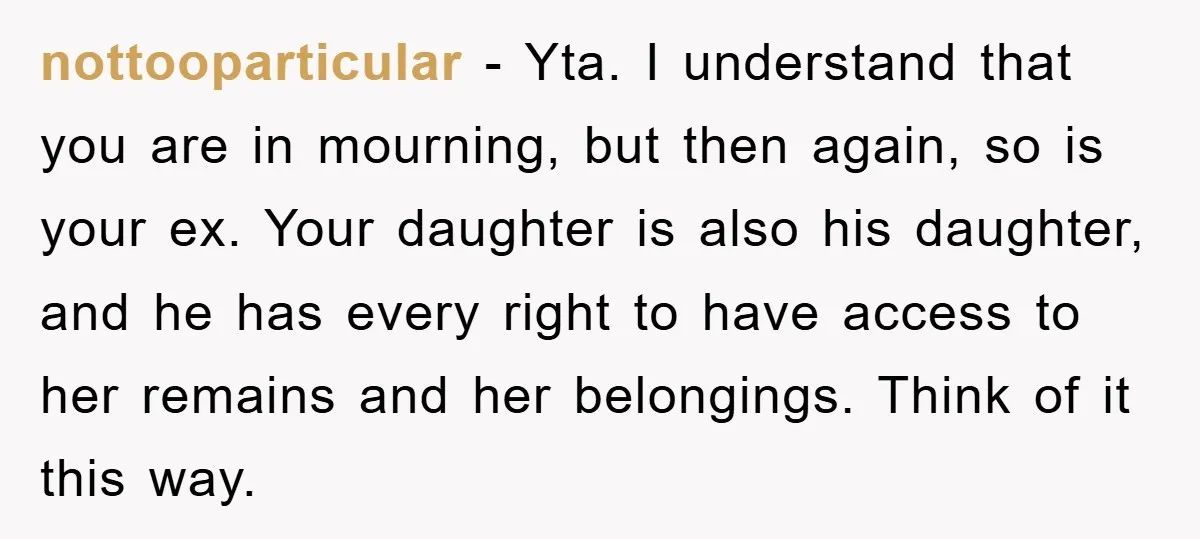 nottooparticular − Yta. I understand that you are in mourning, but then again, so is your ex. Your daughter is also his daughter, and he has every right to have...