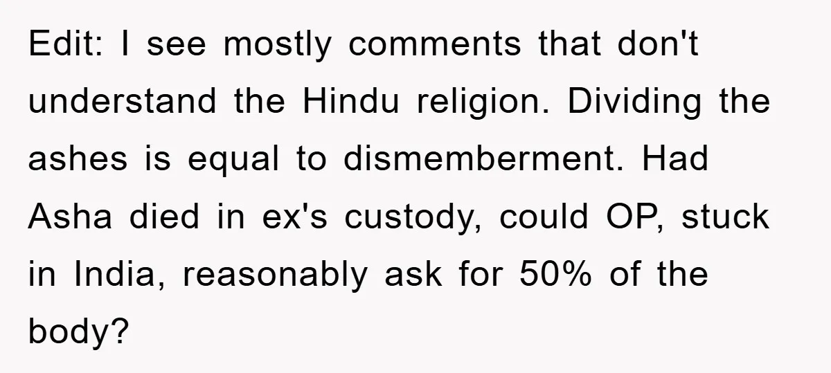 Edit: I see mostly comments that don't understand the Hindu religion. Dividing the ashes is equal to dismemberment. Had Asha died in ex's custody, could OP, stuck in India, reasonably...