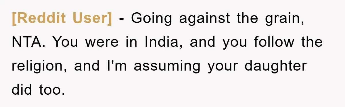 [Reddit User] − Going against the grain, NTA. You were in India, and you follow the religion, and I'm assuming your daughter did too.