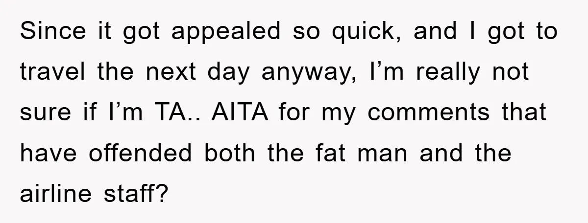 Since it got appealed so quick, and I got to travel the next day anyway, I’m really not sure if I’m TA.. AITA for my comments that have offended both...