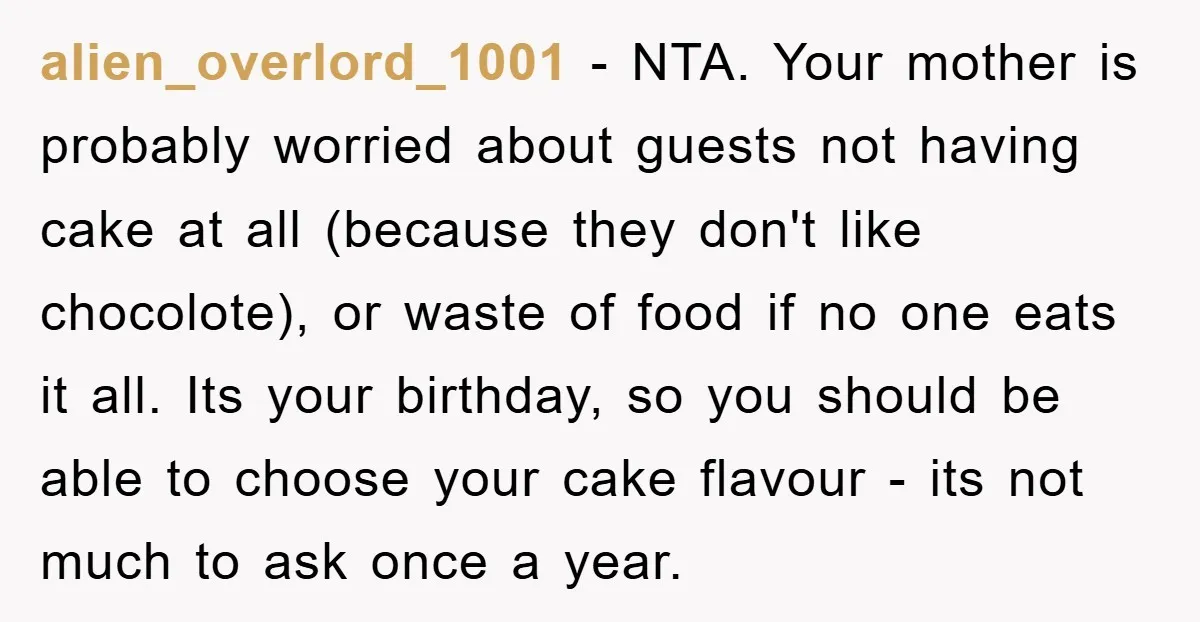 alien_overlord_1001 − NTA. Your mother is probably worried about guests not having cake at all (because they don't like chocolote), or waste of food if no one eats it all....