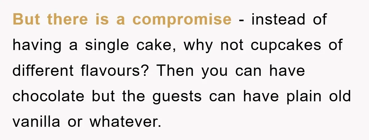 But there is a compromise - instead of having a single cake, why not cupcakes of different flavours? Then you can have chocolate but the guests can have plain old...
