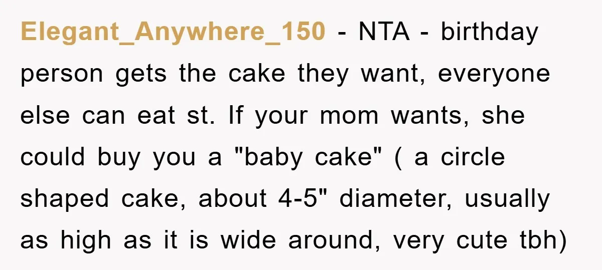 Elegant_Anywhere_150 − NTA - birthday person gets the cake they want, everyone else can eat st. If your mom wants, she could buy you a "baby cake" ( a circle...