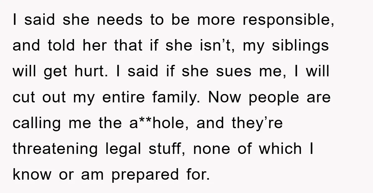 I said she needs to be more responsible, and told her that if she isn’t, my siblings will get hurt. I said if she sues me, I will cut out...