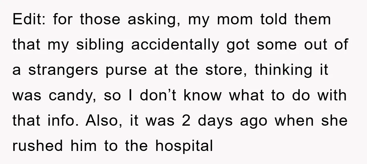 Edit: for those asking, my mom told them that my sibling accidentally got some out of a strangers purse at the store, thinking it was candy, so I don’t know...