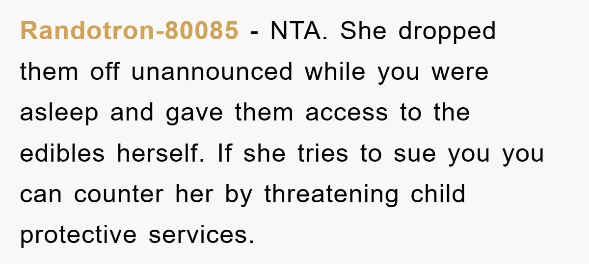 Randotron-80085 - NTA. She dropped them off unannounced while you were asleep and gave them access to the edibles herself. If she tries to sue you you can counter her...