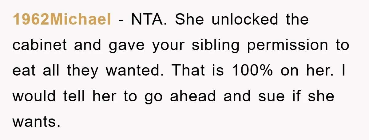 1962Michael - NTA. She unlocked the cabinet and gave your sibling permission to eat all they wanted. That is 100% on her. I would tell her to go ahead and...