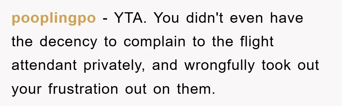 pooplingpo − YTA. You didn't even have the decency to complain to the flight attendant privately, and wrongfully took out your frustration out on them.