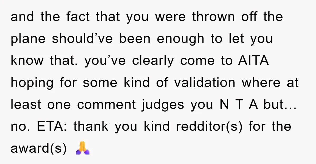 and the fact that you were thrown off the plane should’ve been enough to let you know that. you’ve clearly come to AITA hoping for some kind of validation where...