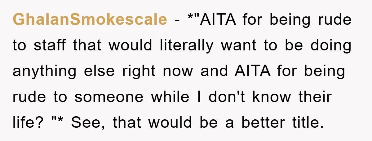 GhalanSmokescale − *"AITA for being rude to staff that would literally want to be doing anything else right now and AITA for being rude to someone while I don't know...