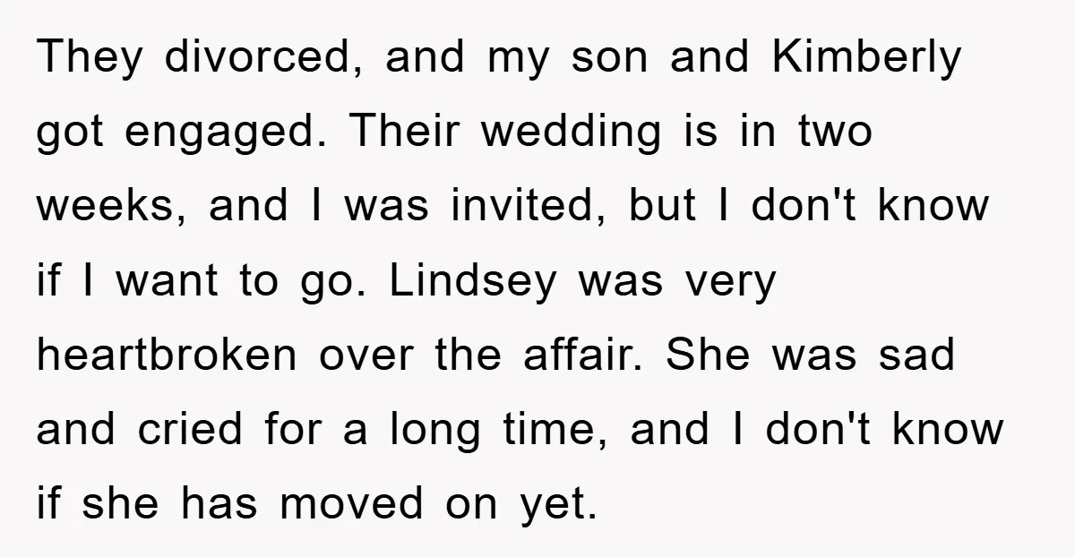 They divorced, and my son and Kimberly got engaged. Their wedding is in two weeks, and I was invited, but I don't know if I want to go. Lindsey was...