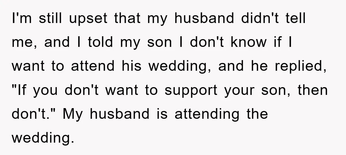 I'm still upset that my husband didn't tell me, and I told my son I don't know if I want to attend his wedding, and he replied, "If you don't...