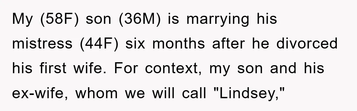 My (58F) son (36M) is marrying his mistress (44F) six months after he divorced his first wife. For context, my son and his ex-wife, whom we will call "Lindsey,"