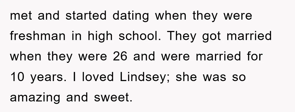 met and started dating when they were freshman in high school. They got married when they were 26 and were married for 10 years. I loved Lindsey; she was so...