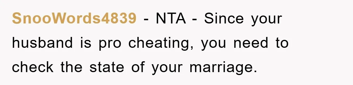 SnooWords4839 − NTA - Since your husband is pro cheating, you need to check the state of your marriage.