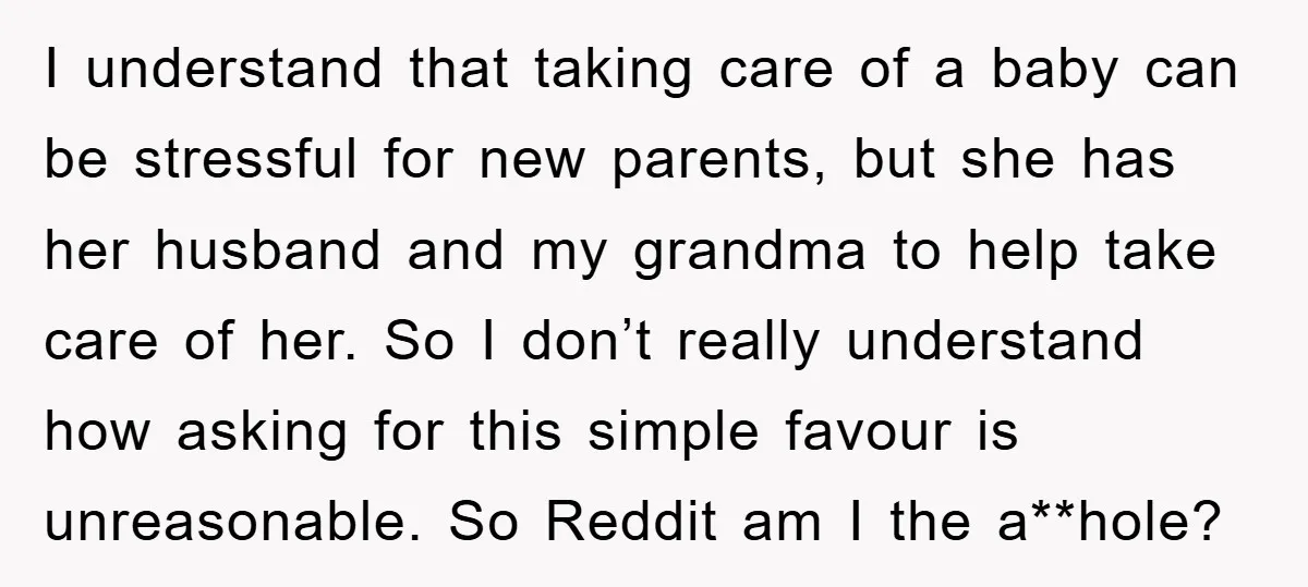 I understand that taking care of a baby can be stressful for new parents, but she has her husband and my grandma to help take care of her. So I...