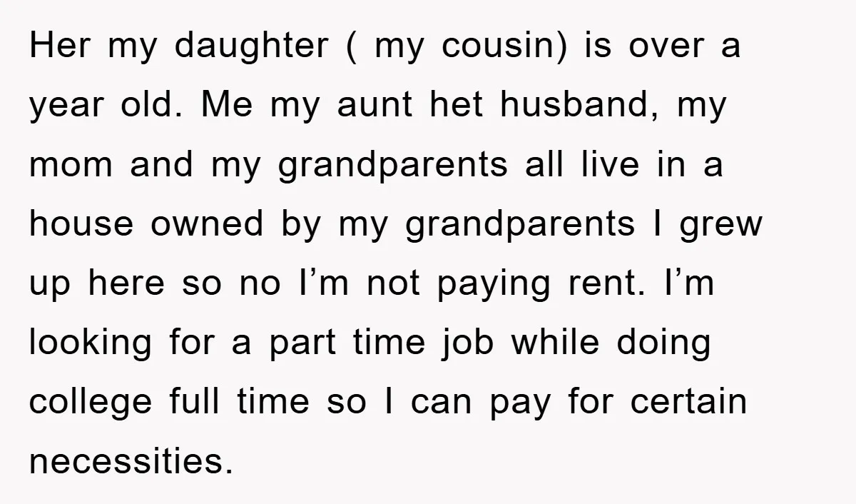 Her my daughter ( my cousin) is over a year old. Me my aunt het husband, my mom and my grandparents all live in a house owned by my grandparents...