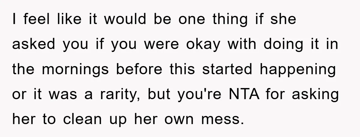 I feel like it would be one thing if she asked you if you were okay with doing it in the mornings before this started happening or it was a...