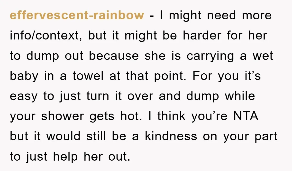 effervescent-rainbow − I might need more info/context, but it might be harder for her to dump out because she is carrying a wet baby in a towel at that point....