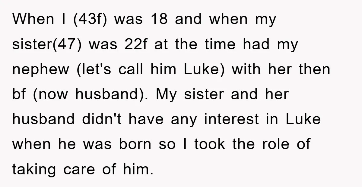 When I (43f) was 18 and when my sister(47) was 22f at the time had my nephew (let's call him Luke) with her then bf (now husband). My sister and...