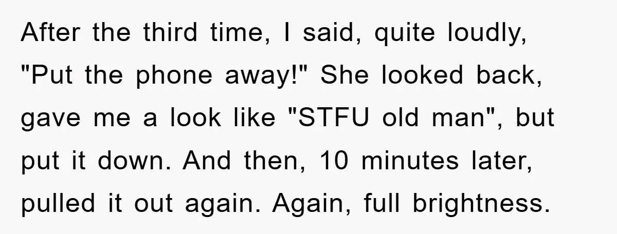 After the third time, I said, quite loudly, "Put the phone away!" She looked back, gave me a look like "STFU old man", but put it down. And then, 10...