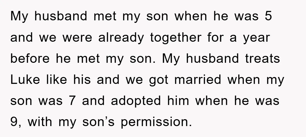 My husband met my son when he was 5 and we were already together for a year before he met my son. My husband treats Luke like his and we...