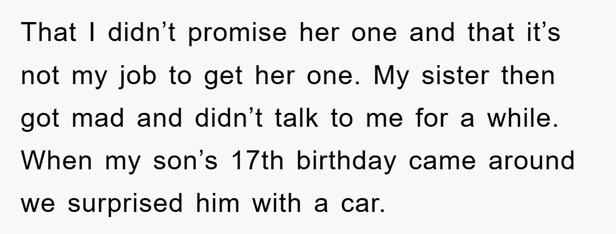 That I didn’t promise her one and that it’s not my job to get her one. My sister then got mad and didn’t talk to me for a while. When...