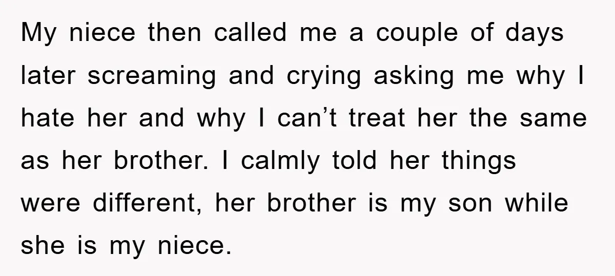 My niece then called me a couple of days later screaming and crying asking me why I hate her and why I can’t treat her the same as her brother....