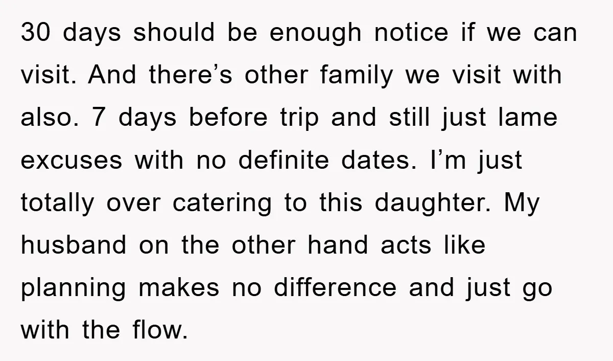 30 days should be enough notice if we can visit. And there’s other family we visit with also. 7 days before trip and still just lame excuses with no definite...
