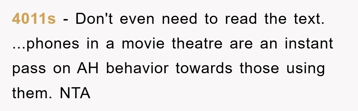 4011s − Don't even need to read the text. ...phones in a movie theatre are an instant pass on AH behavior towards those using them. NTA