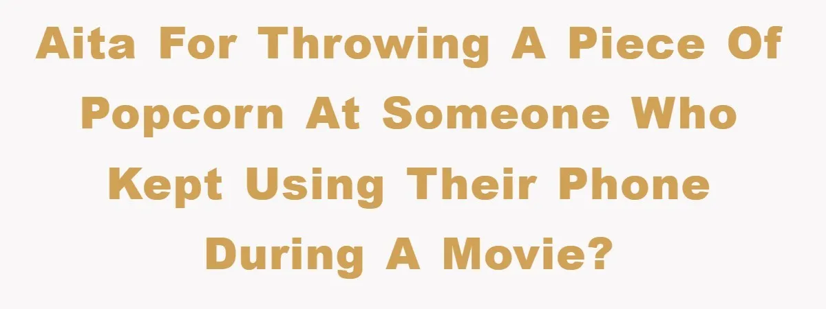 AITA for throwing a piece of popcorn at someone who kept using their phone during a movie?