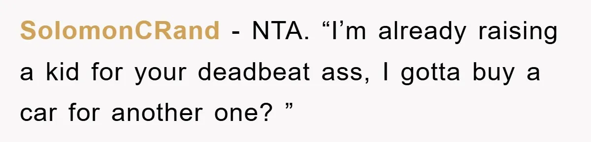 SolomonCRand − NTA. “I’m already raising a kid for your deadbeat ass, I gotta buy a car for another one? ”