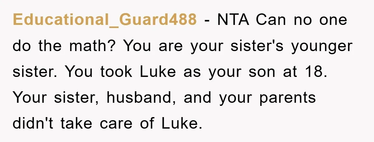 Educational_Guard488 − NTA Can no one do the math? You are your sister's younger sister. You took Luke as your son at 18. Your sister, husband, and your parents didn't...