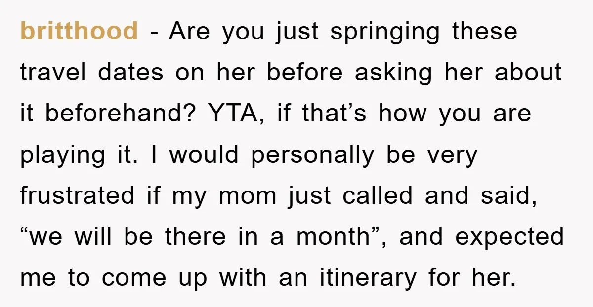 britthood − Are you just springing these travel dates on her before asking her about it beforehand? YTA, if that’s how you are playing it. I would personally be very...
