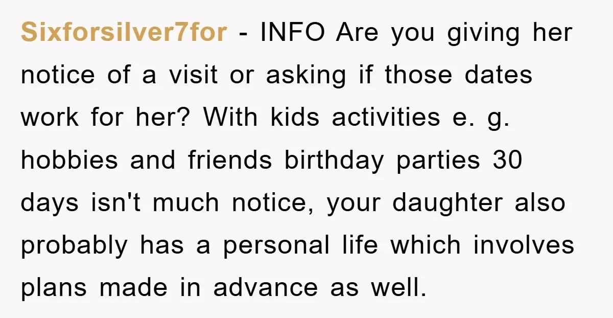 Sixforsilver7for − INFO Are you giving her notice of a visit or asking if those dates work for her? With kids activities e. g. hobbies and friends birthday parties 30...