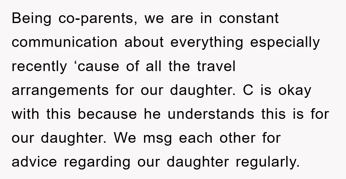 Being co-parents, we are in constant communication about everything especially recently ‘cause of all the travel arrangements for our daughter. C is okay with this because he understands this is...