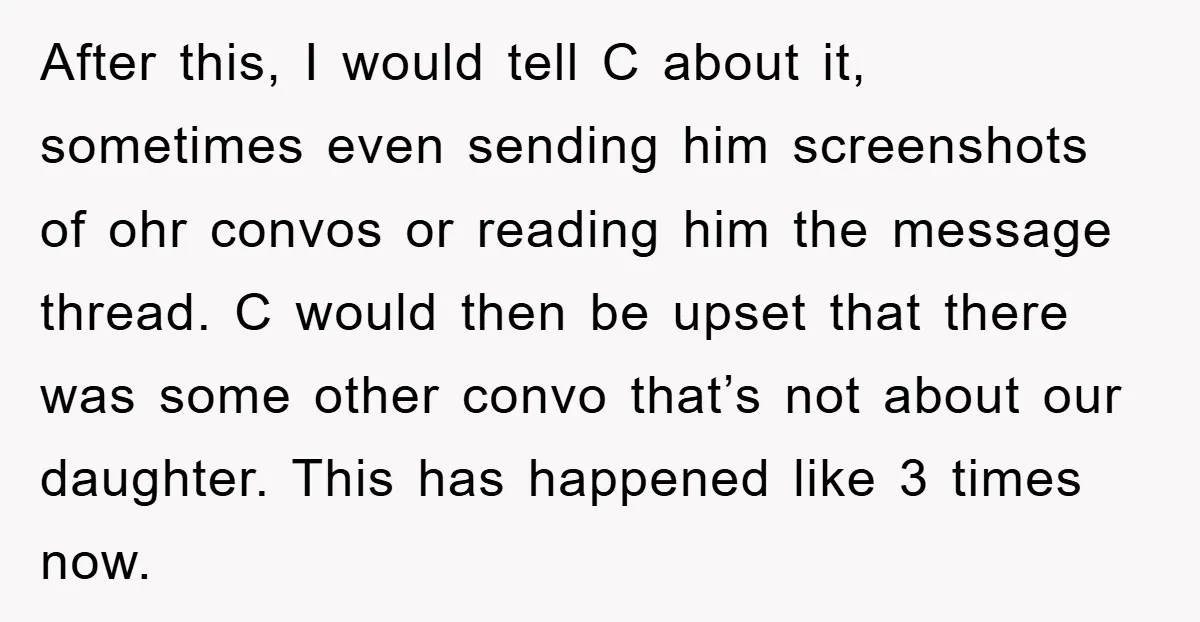 After this, I would tell C about it, sometimes even sending him screenshots of ohr convos or reading him the message thread. C would then be upset that there was...