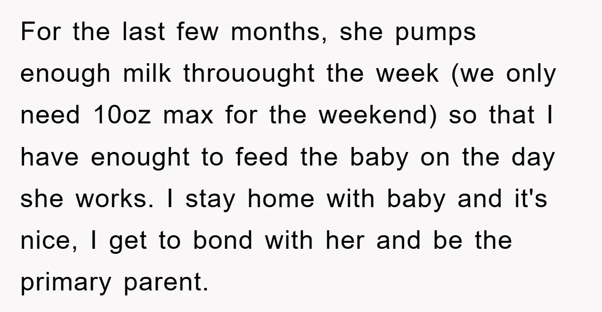 For the last few months, she pumps enough milk throuought the week (we only need 10oz max for the weekend) so that I have enought to feed the baby on...