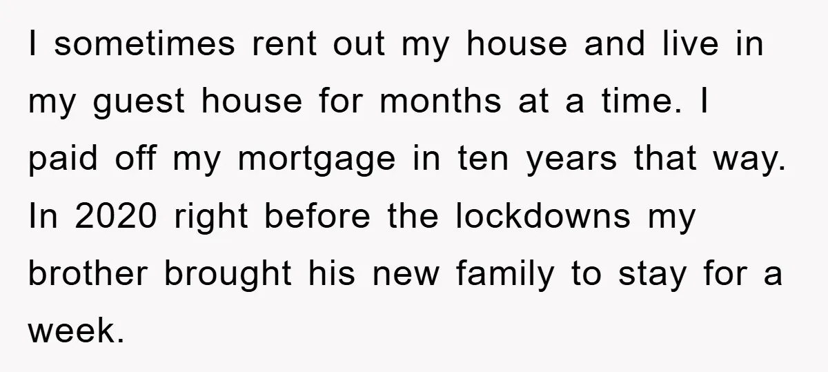 I sometimes rent out my house and live in my guest house for months at a time. I paid off my mortgage in ten years that way. In 2020 right...