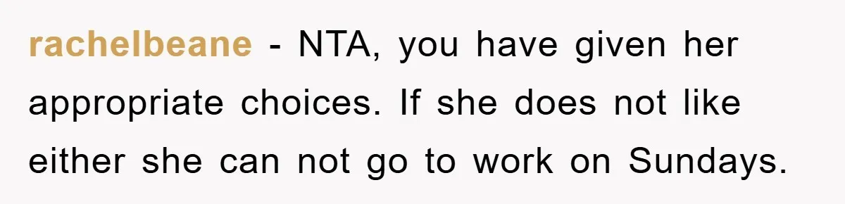 rachelbeane − NTA, you have given her appropriate choices. If she does not like either she can not go to work on Sundays.