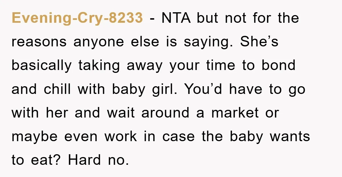 Evening-Cry-8233 − NTA but not for the reasons anyone else is saying. She’s basically taking away your time to bond and chill with baby girl. You’d have to go with...