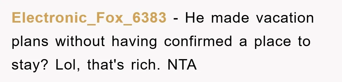 Electronic_Fox_6383 - He made vacation plans without having confirmed a place to stay? Lol, that's rich. NTA
