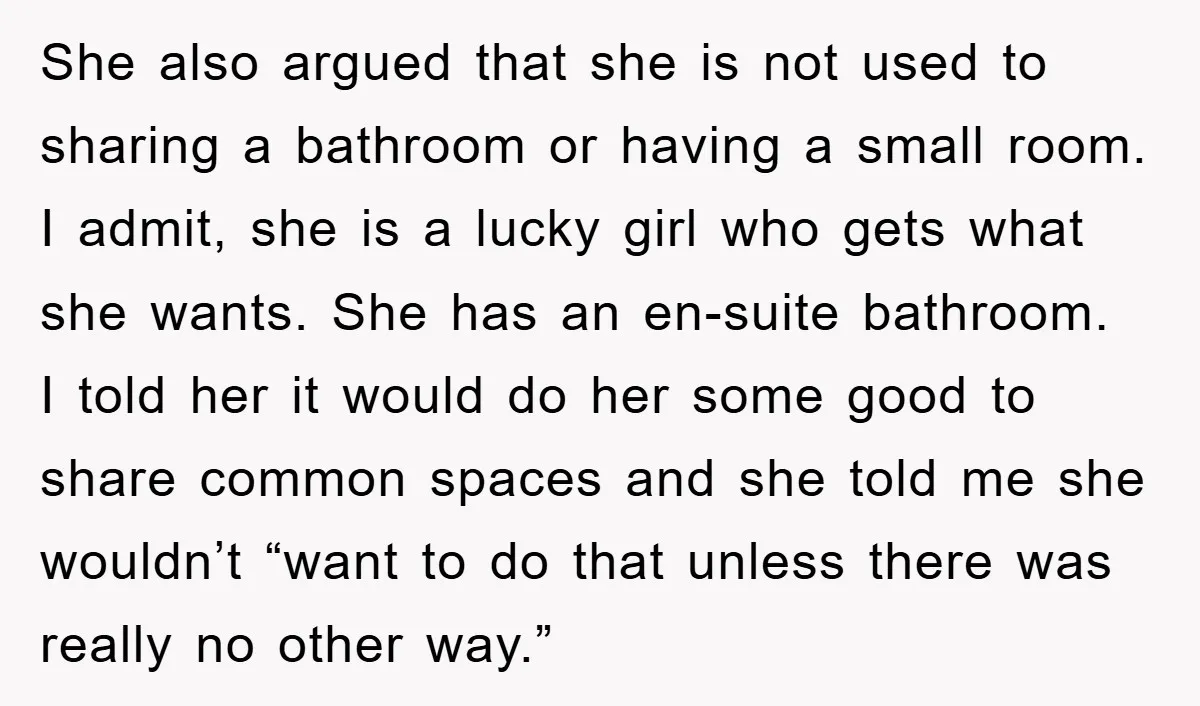 She also argued that she is not used to sharing a bathroom or having a small room. I admit, she is a lucky girl who gets what she wants. She...