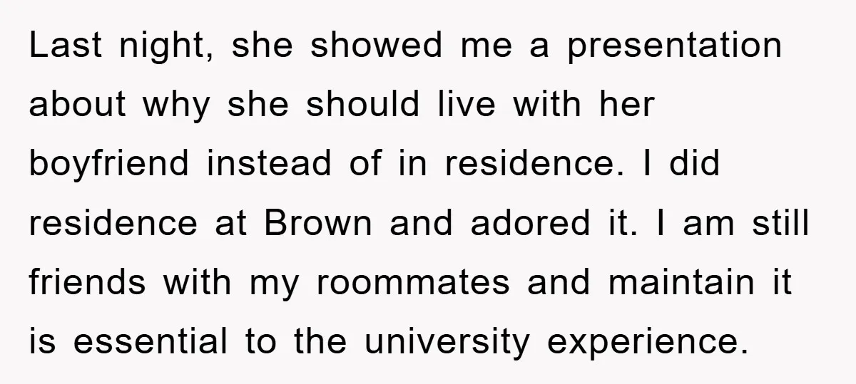 Last night, she showed me a presentation about why she should live with her boyfriend instead of in residence. I did residence at Brown and adored it. I am still...